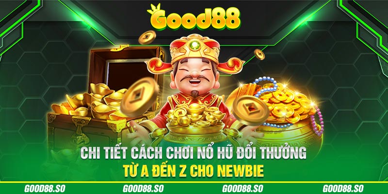 Chi tiết cách chơi nổ hũ đổi thưởng từ A đến Z cho newbie