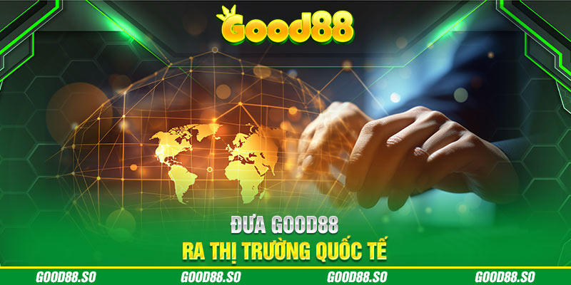 Đưa Good88 ra thị trường quốc tế