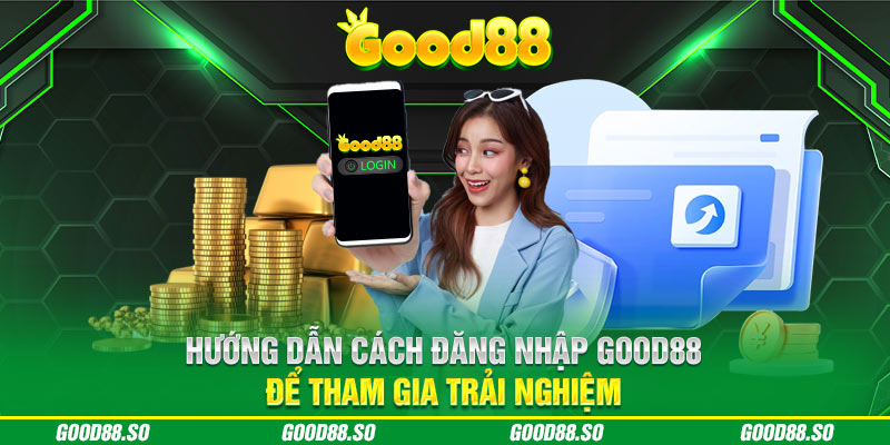 Hướng Dẫn Cách Đăng Nhập Good88 Để Tham Gia Trải Nghiệm