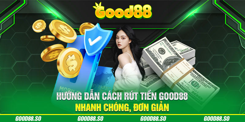 Hướng Dẫn Cách Rút Tiền Good88 Nhanh Chóng, Đơn Giản