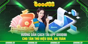 Hướng Dẫn Cách Tải App Good88 Cho Tân Thủ Hiệu Quả, An Toàn