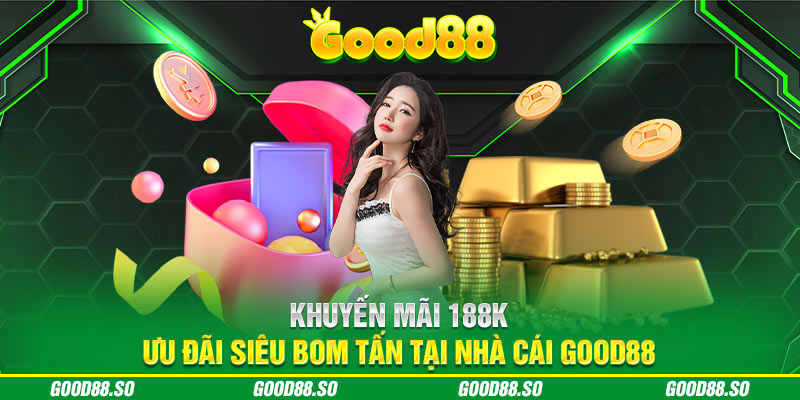 Khuyến Mãi 188k - Ưu Đãi Siêu Bom Tấn Tại Nhà Cái Good88