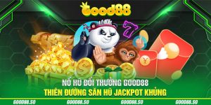 Nổ Hũ Đổi Thưởng Good88 - Thiên Đường Săn Hũ Jackpot Khủng