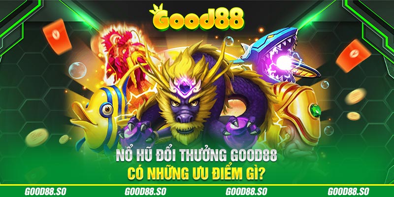 Nổ hũ đổi thưởng Good88 có những ưu điểm gì?