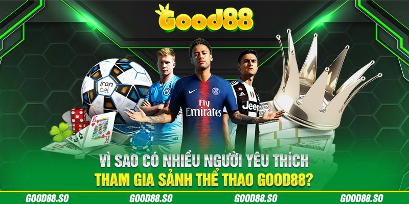 Vì sao có nhiều người yêu thích tham gia sảnh thể thao Good88?