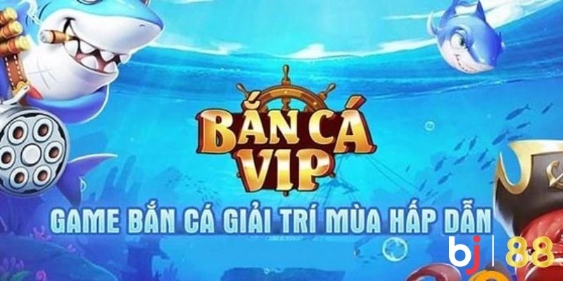 Tổng quan về bắn cá vip