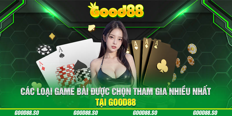 Các loại game bài được chọn tham gia nhiều nhất tại GOOD88