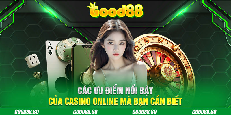 Các ưu điểm nổi bật của casino online mà bạn cần biết