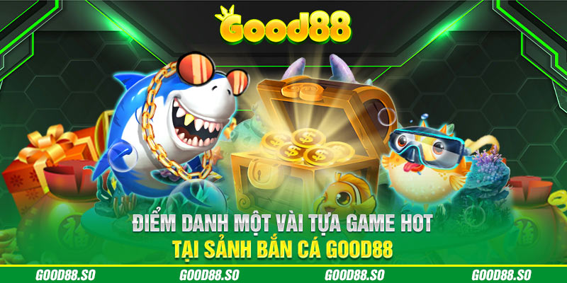 Điểm danh một vài tựa game hot tại sảnh bắn cá GOOD88