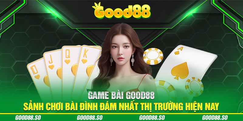 Game Bài GOOD88 – Sảnh Chơi Bài Đình Đám Nhất Thị Trường 2024 