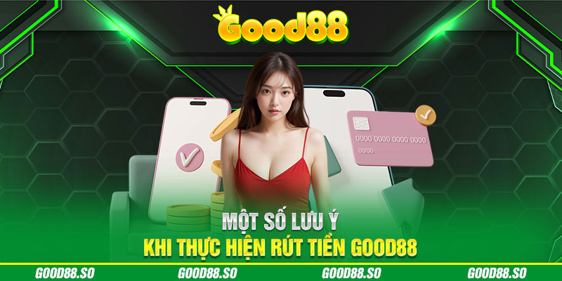 Một số lưu ý khi thực hiện rút tiền Good88