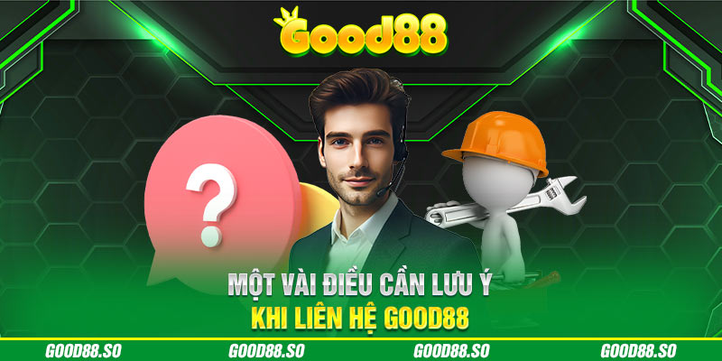 Một vài điều cần lưu ý khi liên hệ GOOD88