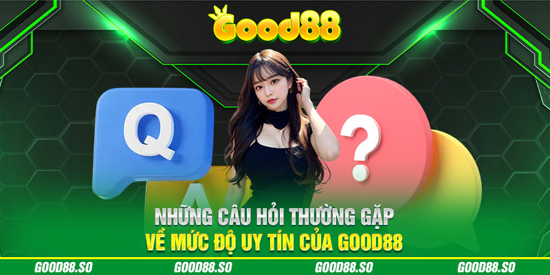 Những câu hỏi thường gặp về mức độ uy tín của GOOD88