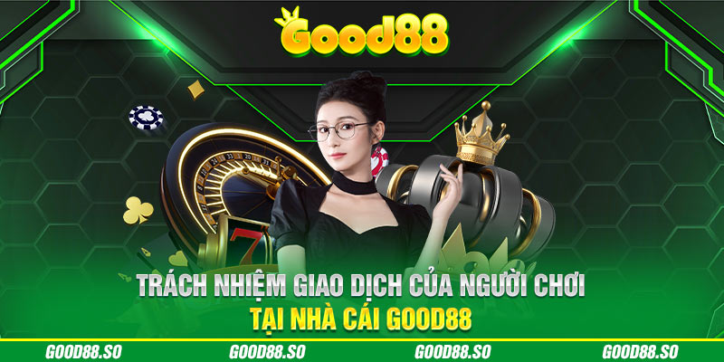 Trách nhiệm giao dịch của người chơi tại nhà cái GOOD88 